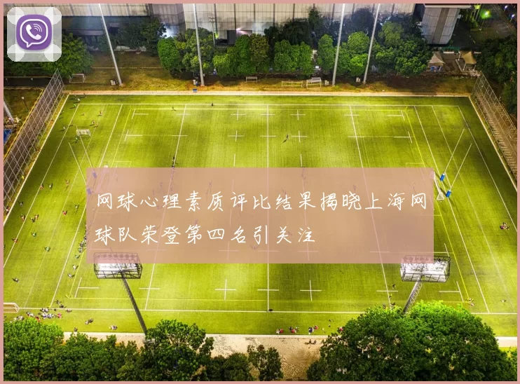 网球心理素质评比结果揭晓上海网球队荣登第四名引关注