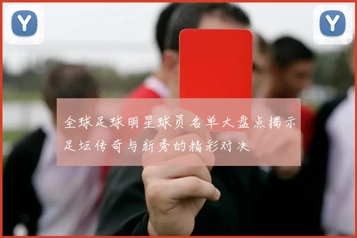 全球足球明星球员名单大盘点揭示足坛传奇与新秀的精彩对决