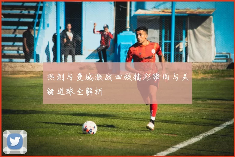 热刺与曼城激战回顾精彩瞬间与关键进球全解析
