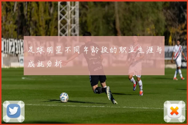 足球明星不同年龄段的职业生涯与成就分析