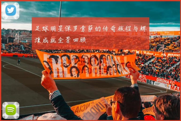 足球明星保罗索萨的传奇旅程与辉煌成就全景回顾