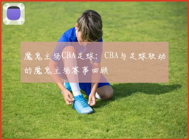 魔鬼主场CBA足球：CBA与足球联动的魔鬼主场赛事回顾
