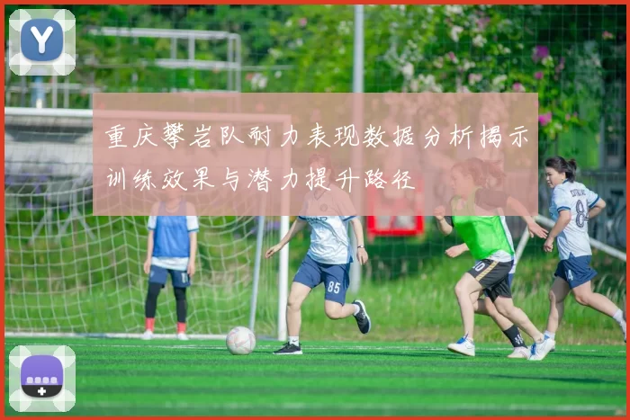 重庆攀岩队耐力表现数据分析揭示训练效果与潜力提升路径