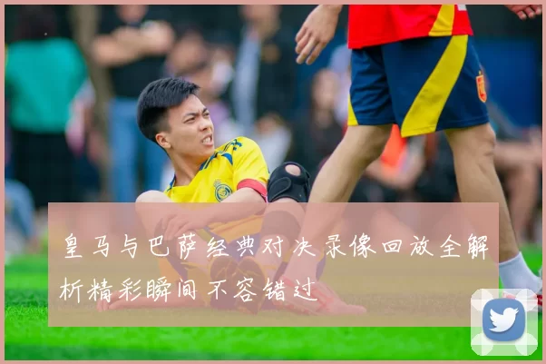 皇马与巴萨经典对决录像回放全解析精彩瞬间不容错过