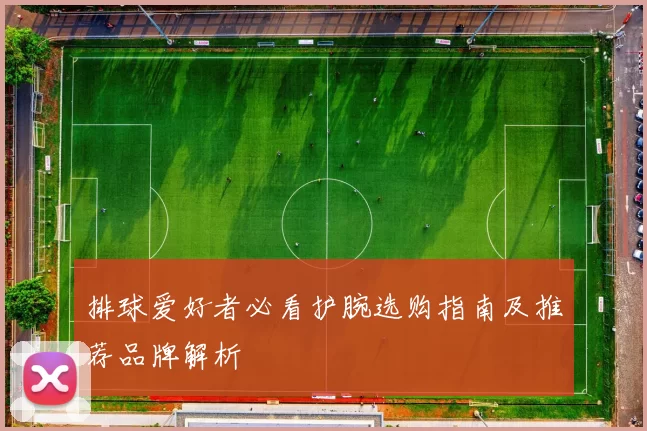排球爱好者必看护腕选购指南及推荐品牌解析
