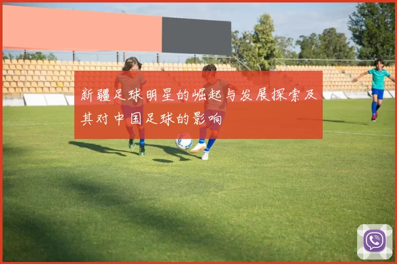 新疆足球明星的崛起与发展探索及其对中国足球的影响